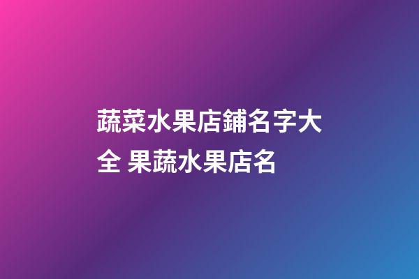蔬菜水果店鋪名字大全 果蔬水果店名-第1張-店鋪起名-玄機派